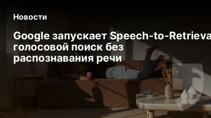    Google запускает Speech-to-Retrieval: голосовой поиск без распознавания речи