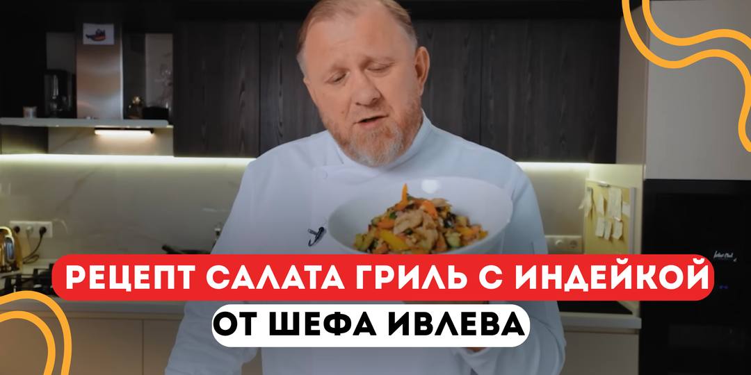 РЕЦЕПТ САЛАТА ГРИЛЬ С ИНДЕЙКОЙ ОТ ШЕФА ИВЛЕВА