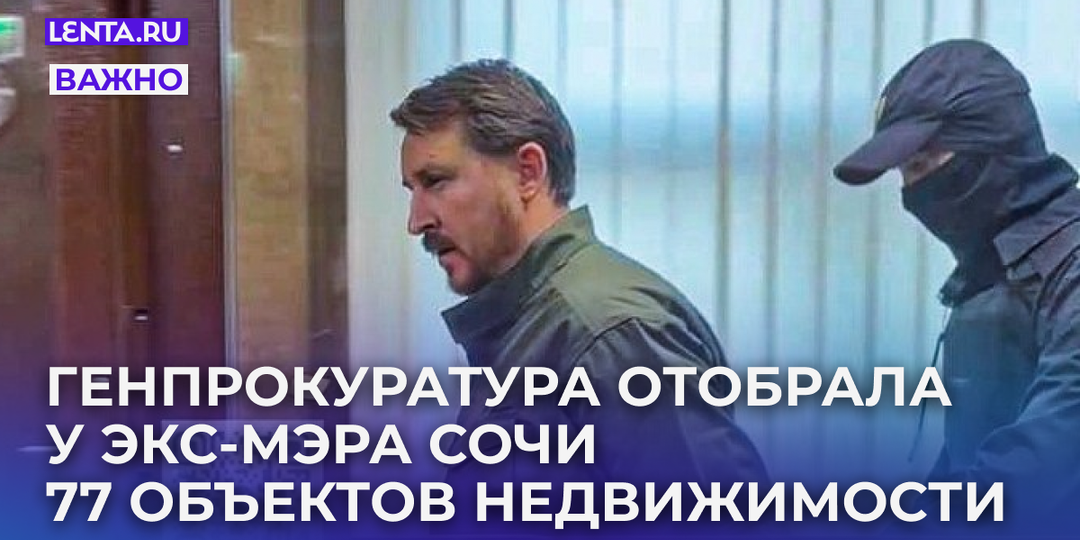 Воровал миллиардами. У бывшего мэра Сочи отобрали 77 объектов недвижимости и пять машин