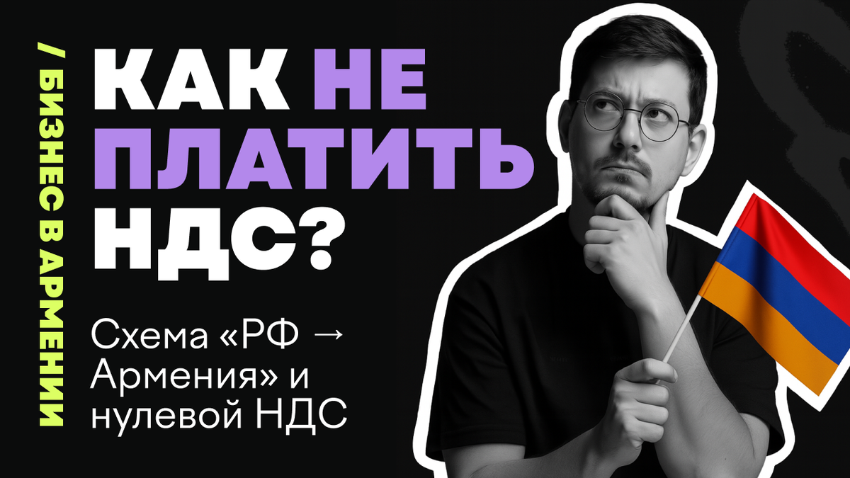 Как снизить налоговую нагрузку, продавая в ЕАЭС: Схема «РФ → Армения» и нулевой НДС