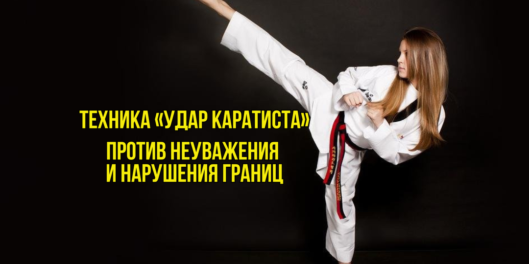 Как обуздать тех, кто не уважает вас и ваши границы. Техника «Удар каратиста»: успешный кейс Елены