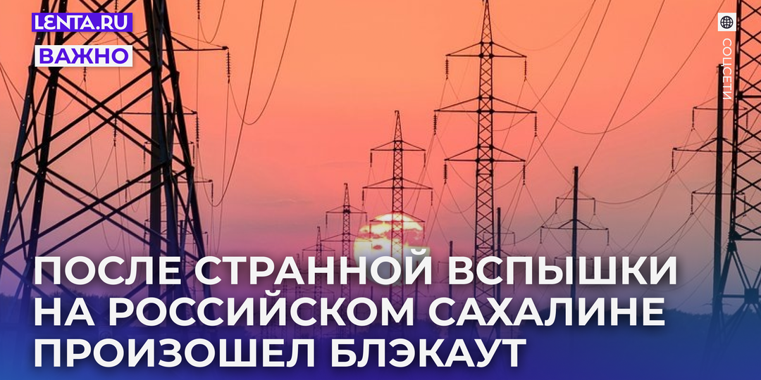 На Сахалине произошел блэкаут. Перед этим жители заметили загадочную вспышку в районе ТЭЦ