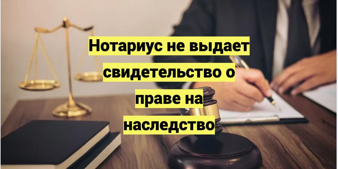 Нотариус не выдает свидетельство о праве на наследство: что делать и как обжаловать отказ