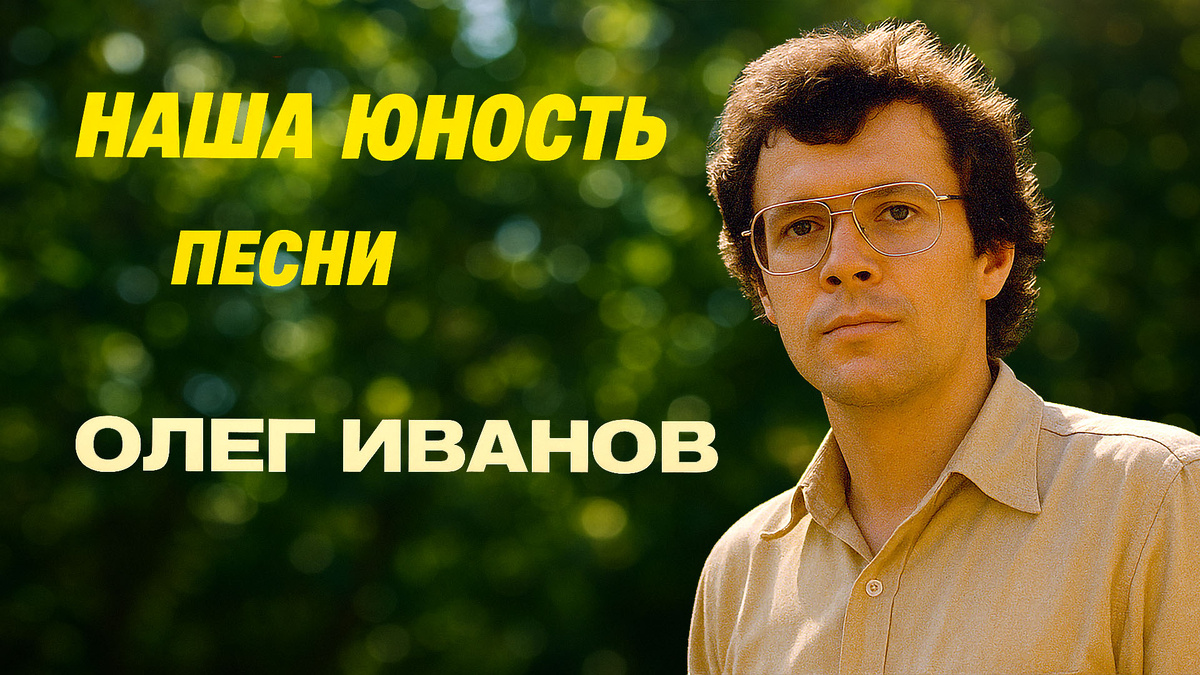 Наша юность • Песни • Олег Иванов