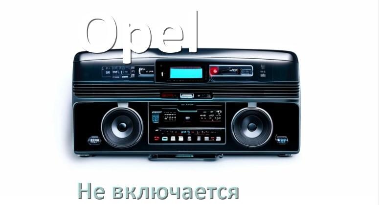 
Почему магнитола Opel не включается и не работает