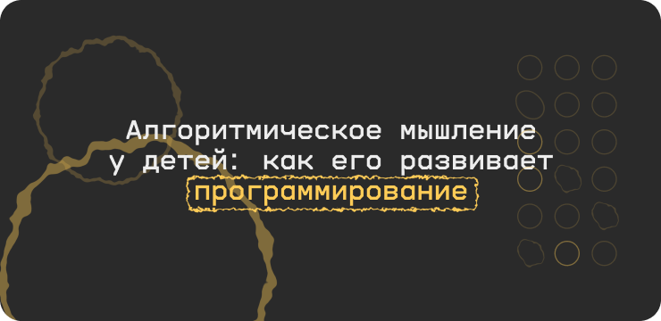 Алгоритмическое мышление у детей: как его развивает программирование