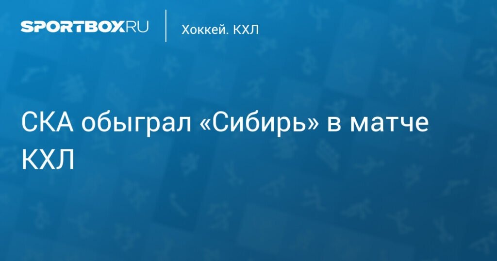    СКА обыграл Сибирь в КХЛ: детали матча (источник изображения) News Express Team
