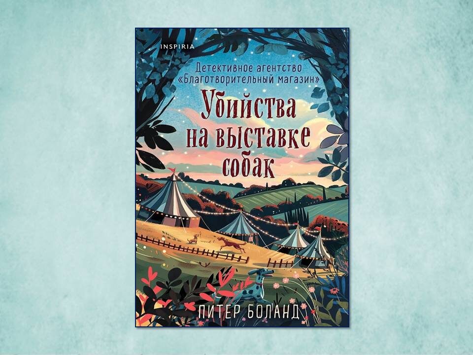 «Убийства на выставке собак. Детективное агентство «Благотворительный магазин» (#3)» Питер Боланд. Изд: Inspiria; стр. 416. Картинка подготовлена автором