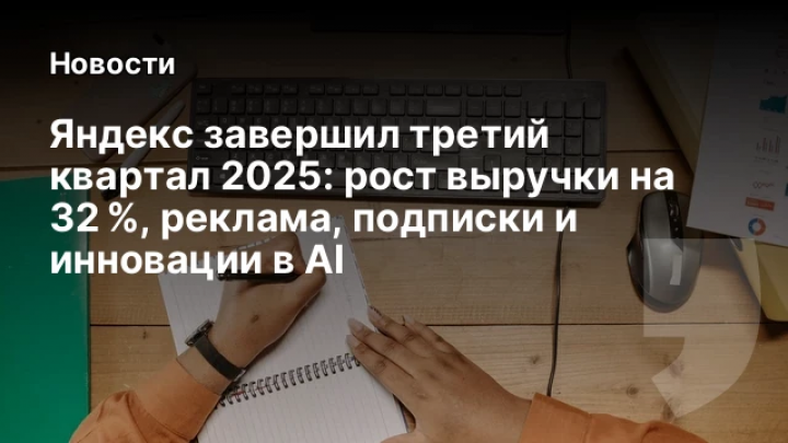    Яндекс завершил третий квартал 2025: рост выручки на 32 %, реклама, подписки и инновации в AI