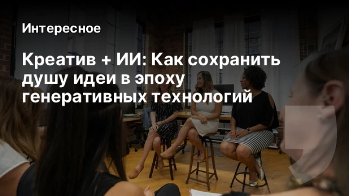    Креатив + ИИ: Как сохранить душу идеи в эпоху генеративных технологий