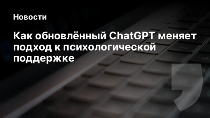    Как обновлённый ChatGPT меняет подход к психологической поддержке