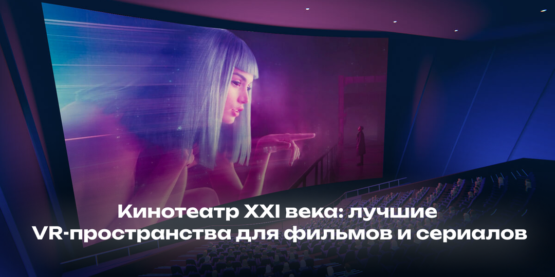 Кинотеатр XXI века: лучшие VR-пространства для фильмов и сериалов