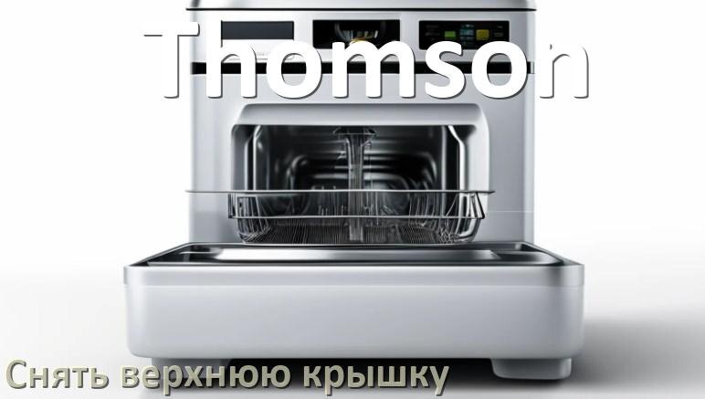 
Как на посудомоечной машине Thomson снять верхнюю крышку