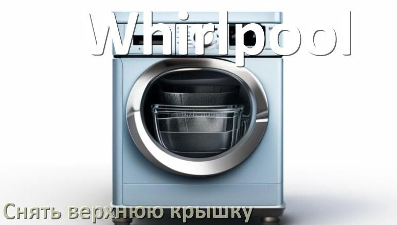 
Как на посудомоечной машине Whirlpool снять верхнюю крышку
