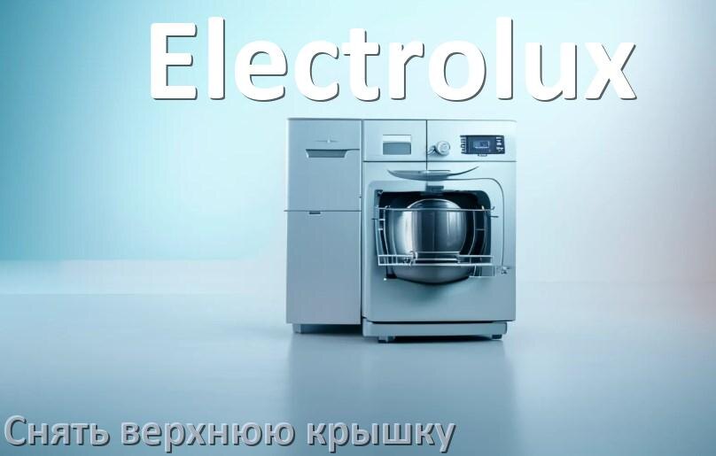 
Как на посудомоечной машине Electrolux снять верхнюю крышку