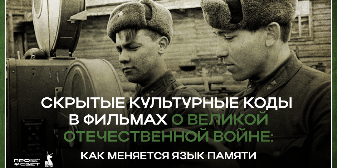 Скрытые культурные коды в фильмах о Великой Отечественной войне: как меняется язык памяти