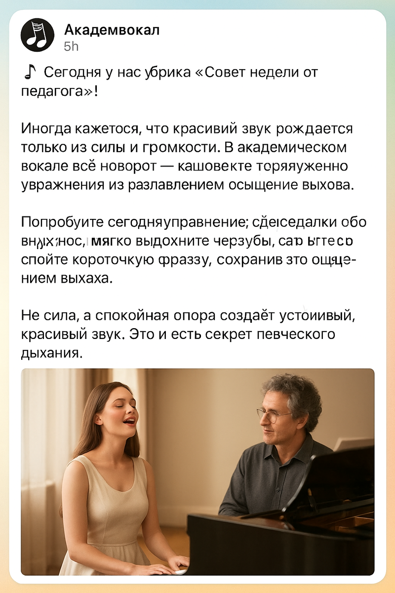 🎶 Сегодня у нас рубрика «Совет недели от педагога»!

Иногда кажется, что красивый звук рождается только из силы или громкости. Но в академическом вокале всё наоборот — качество звука рождается из расслабления. ✨

Попробуйте сегодня упражнение: сделайте глубокий вдох через нос, мягко выдохните через губы, как будто дуете на горячий чай. А теперь спойте короткую фразу, сохранив это ощущение расслабленного выдоха. Услышите, как голос стал свободнее и теплее? 🎵

Не сила, а спокойная опора создаёт устойчивый, красивый звук. Это и есть секрет певческого дыхания.

👇 А вы замечали, как меняется тембр, когда отпускаете лишнее напряжение? Напишите в комментариях — поделимся наблюдениями!