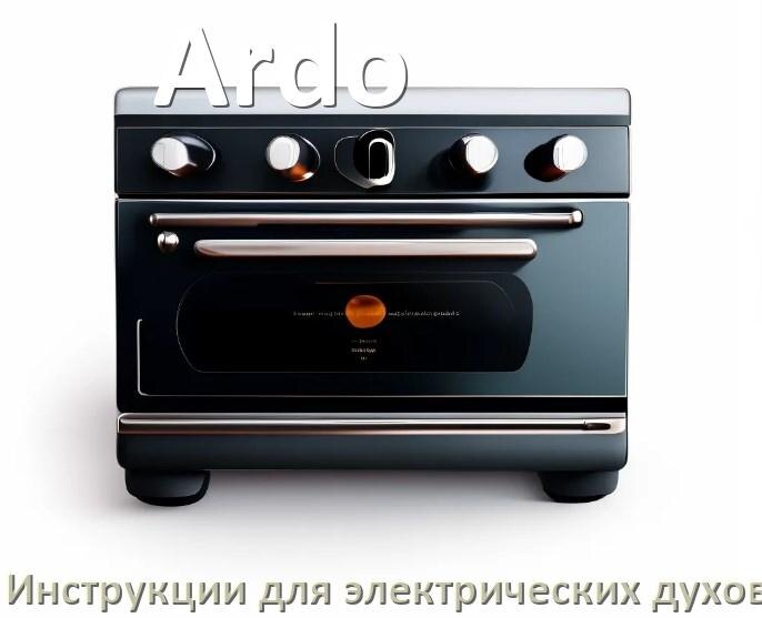 
Руководство пользователя электрического духового шкафа Ardo и официальная инструкция по эксплуатации на русском PDF