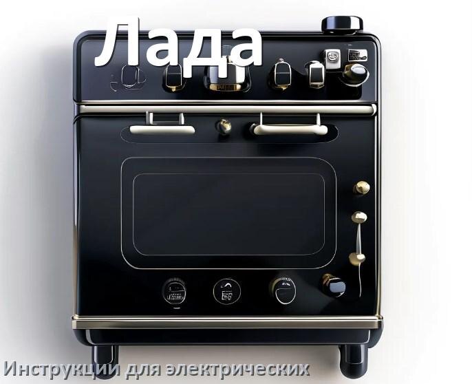 
Инструкция по эксплуатации электрической плиты Лада и официальное руководство пользователя на русском PDF