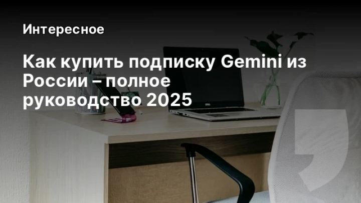    Как купить подписку Gemini из России – полное руководство 2025