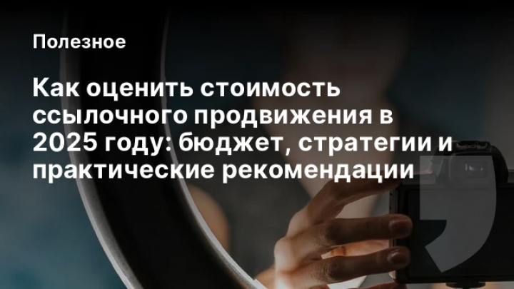    Как оценить стоимость ссылочного продвижения в 2025 году: бюджет, стратегии и практические рекомендации