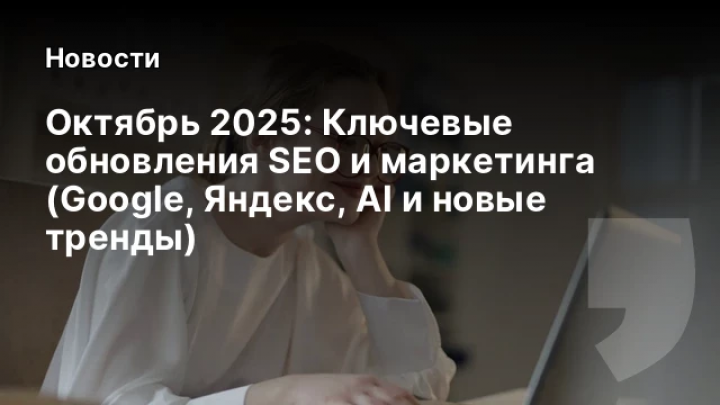    Октябрь 2025: Ключевые обновления SEO и маркетинга (Google, Яндекс, AI и новые тренды)