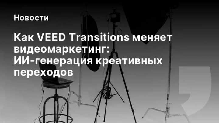   Как VEED Transitions меняет видеомаркетинг: ИИ‑генерация креативных переходов
