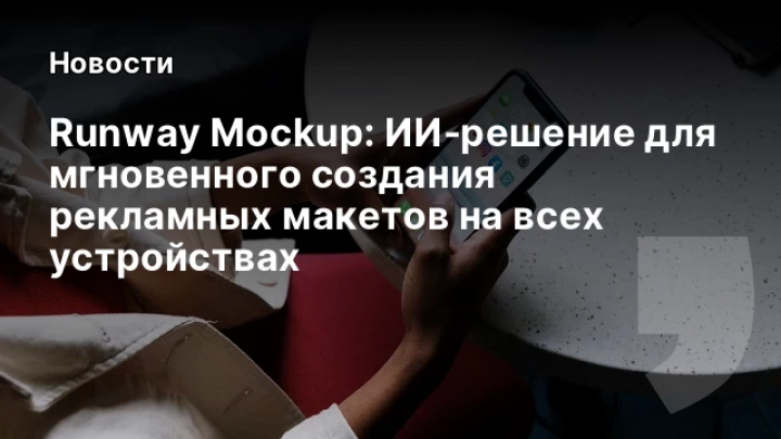    Runway Mockup: ИИ‑решение для мгновенного создания рекламных макетов на всех устройствах