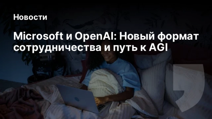    Microsoft и OpenAI: Новый формат сотрудничества и путь к AGI