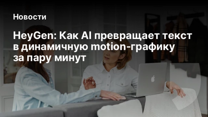    HeyGen: Как AI превращает текст в динамичную motion‑графику за пару минут