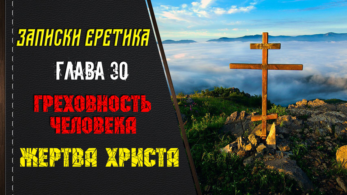Записки еретика. Греховность человека. Жертва Христа. Глава 30.