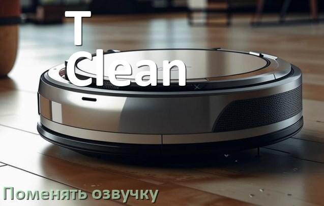 
Как поменять голос робота пылесоса T-Clean установить озвучку через телефон Android и iPhone