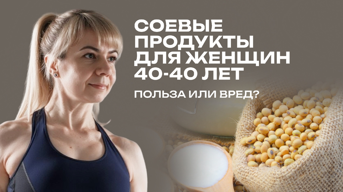 Соевые продукты для женщин 40-50 лет. Пользв или вред?