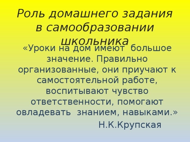 Известные и далеко не глупые люди осознают важность домашнего задания в учебном процессе.