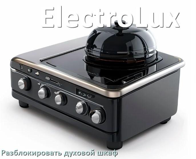 
Духовой шкаф ElectroLux как разблокировать и снять блокировку от детей