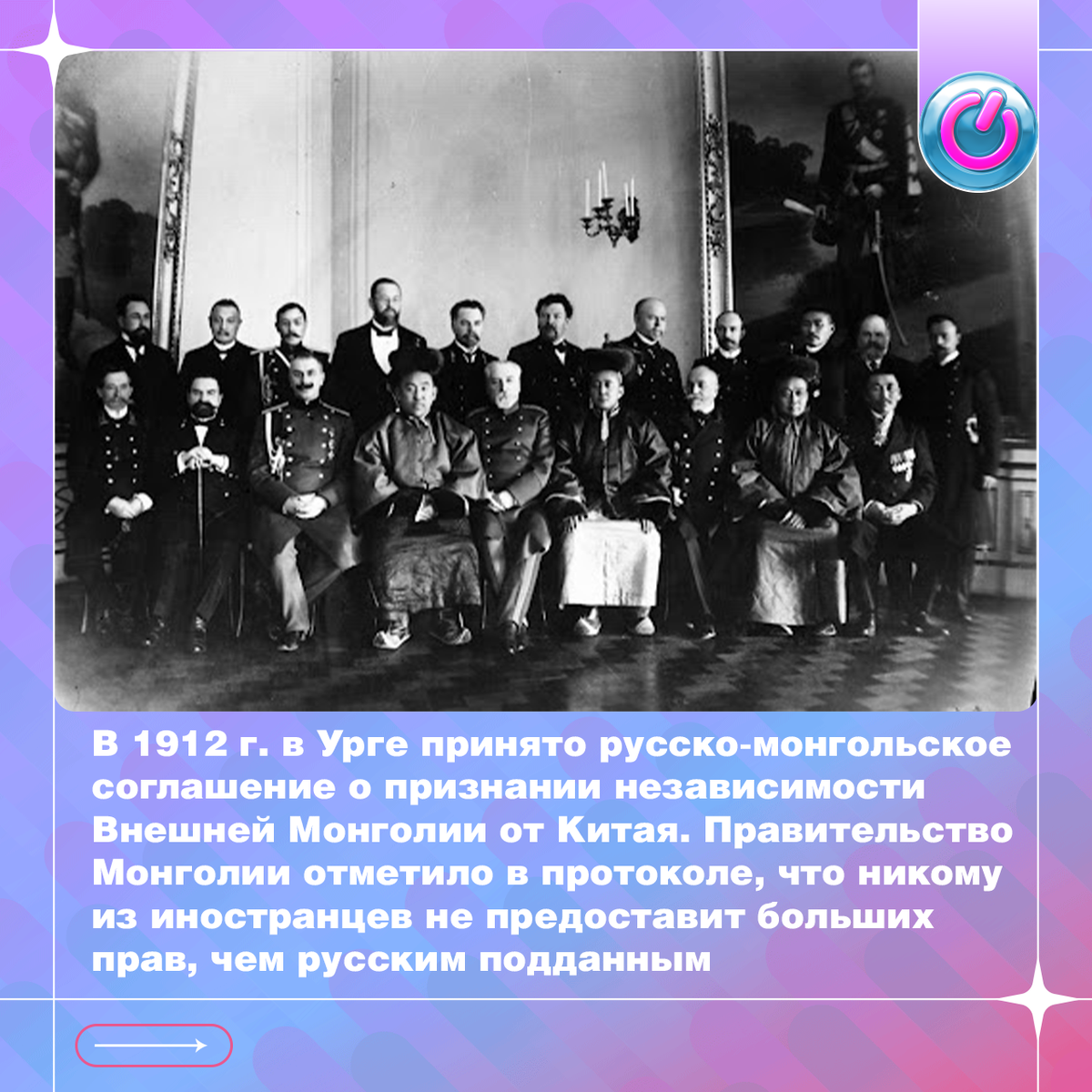 В 1912 г. в Урге (так раньше назывался Улан-Батор) принято русско-монгольское соглашение о признании независимости Внешней Монголии от Китая. Его подписали дипломат Иван Коростовец и председатель монгольского правительства Сайн Нойон Хан Намнансурэн. Правительство Монголии отметило в протоколе, что никому из иностранцев не предоставит больших прав, чем русским подданным