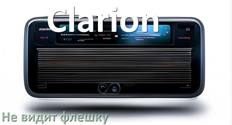 
Почему магнитола Clarion не видит флешку и не читает