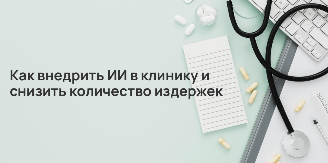 Как внедрить ИИ в клинику и снизить количество издержек