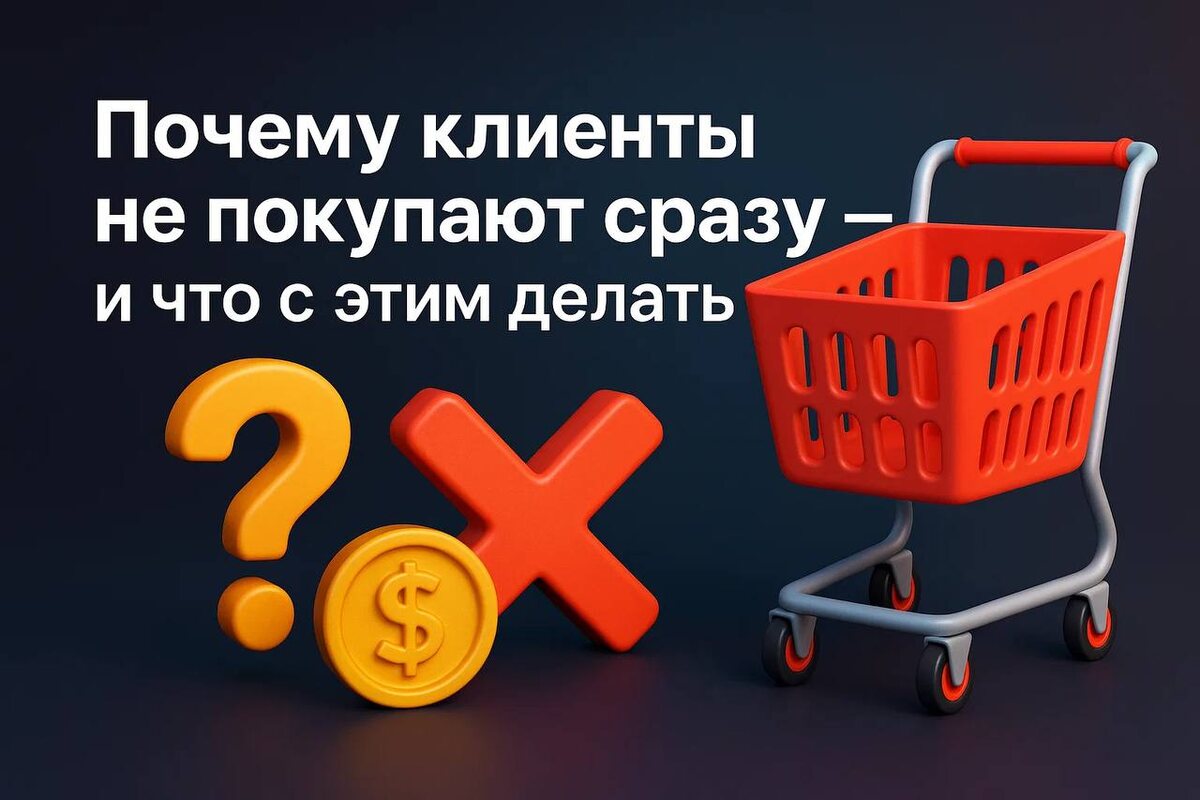 Почему клиенты не покупают сразу — и что с этим делать