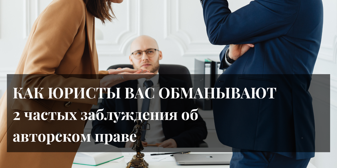 КАК ЮРИСТЫ ВАС ОБМАНЫВАЮТ. Два заблуждения об авторском праве.