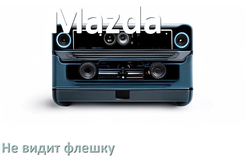 
Почему магнитола Mazda не видит флешку и не читает