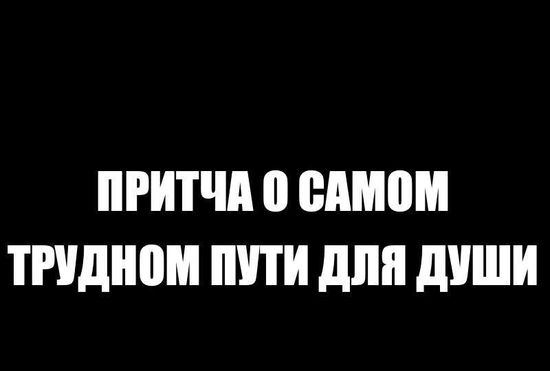 Притча о самом трудном пути для души.