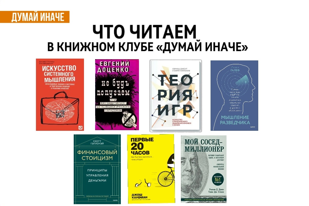 Искусство системного мышления (О'Коннор, Макдермотт). Не будь попугаем (Е.Л. Доценко). Теория игр (А. Диксит, Б. Нейлбаф). Мышление разведчика (Дж. Галеф). Финансовый стоицизм (С. Галлоуэй). Первые 20 часов (Дж. Кауфман). Мой сосед - миллионер (Т. Стенли, У. Данко) 