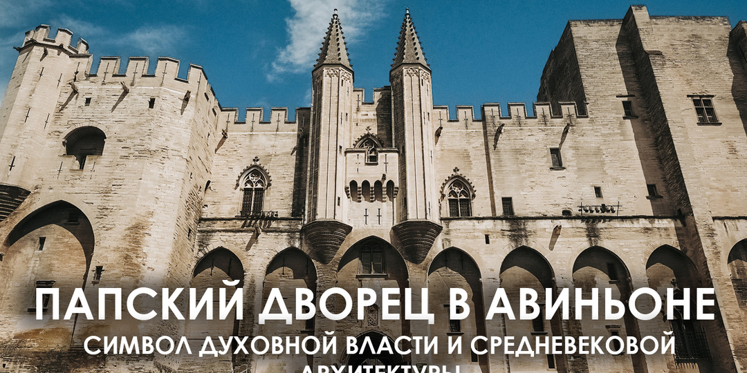Папский дворец в Авиньоне. Символ духовной власти и средневековой архитектуры