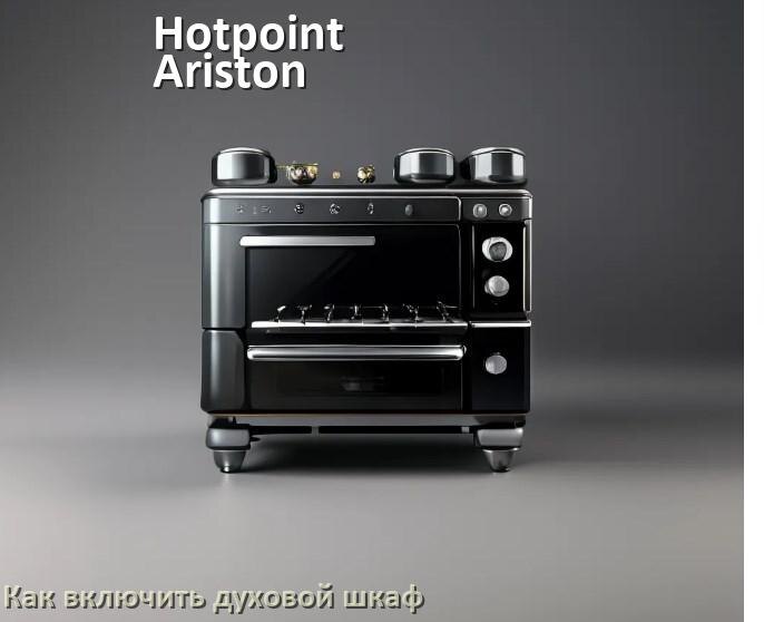 
Как включить духовой шкаф Hotpoint-Ariston электрический или газовый