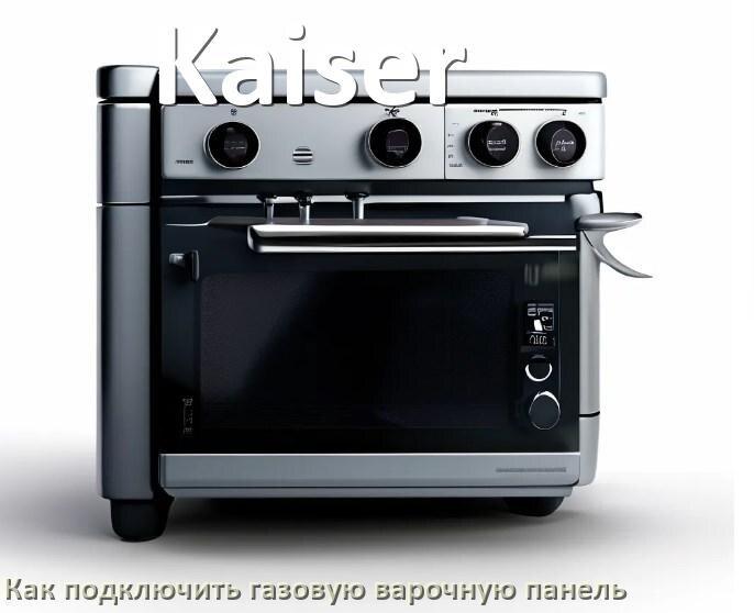 
Газовая варочная панель Kaiser как подключить и установить