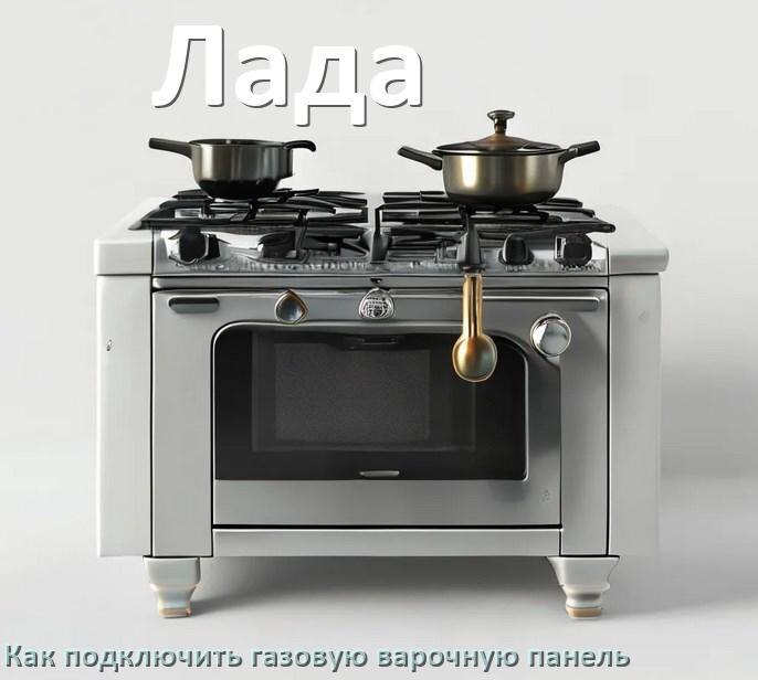 
Газовая варочная панель Лада как подключить и установить