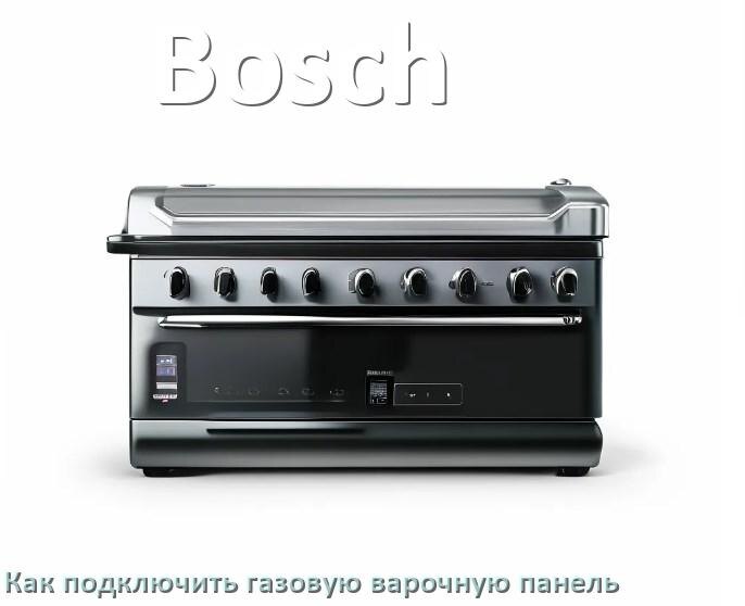 
Газовая варочная панель Bosch как подключить и установить