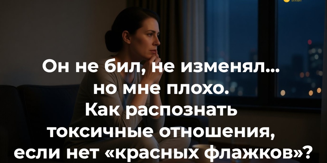 Он не бил, не изменял… но мне плохо. Как распознать токсичные отношения, если нет «красных флажков»?