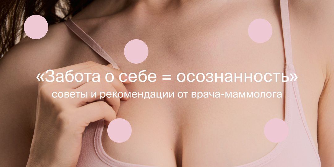 «‎Забота о себе = осознанность»: советы и рекомендации от врача-маммолога